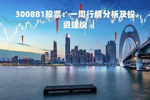 300881股票：一周行情分析及投资建议