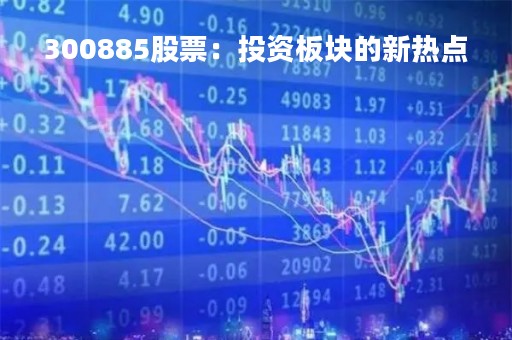 300885股票：投资板块的新热点