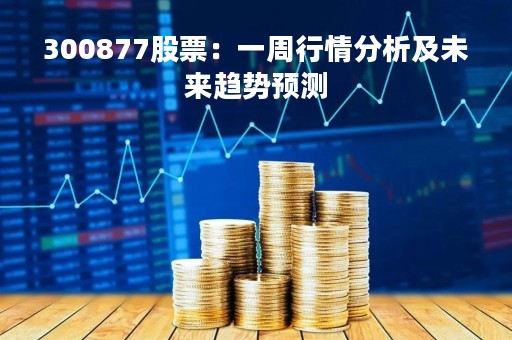 300877股票：一周行情分析及未来趋势预测