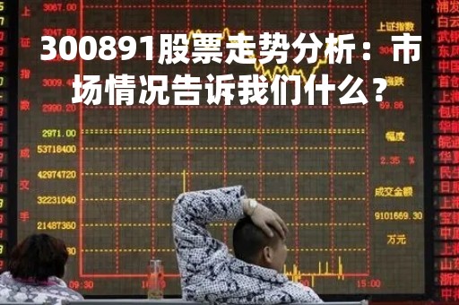 300891股票走势分析：市场情况告诉我们什么？
