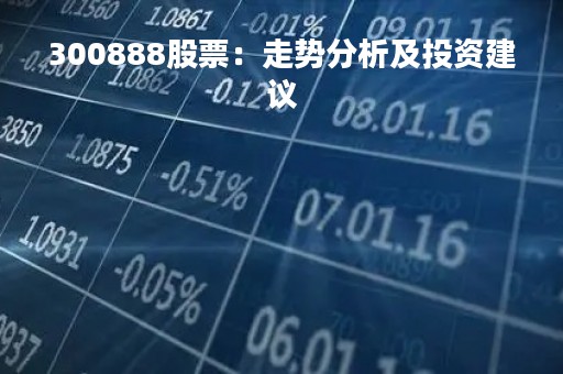 300888股票：走势分析及投资建议