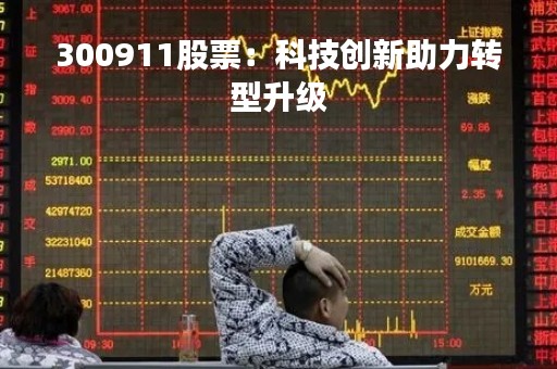 300911股票：科技创新助力转型升级