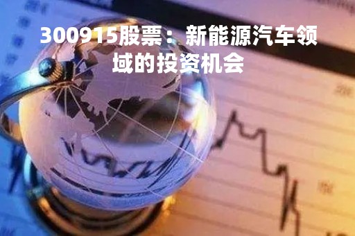 300915股票：新能源汽车领域的投资机会
