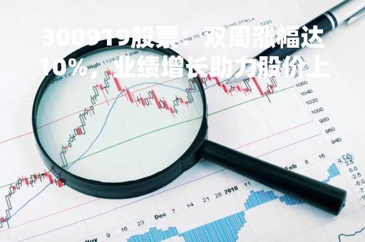 300919股票：双周涨幅达10%，业绩增长助力股价上涨