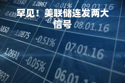 罕见！美联储连发两大信号