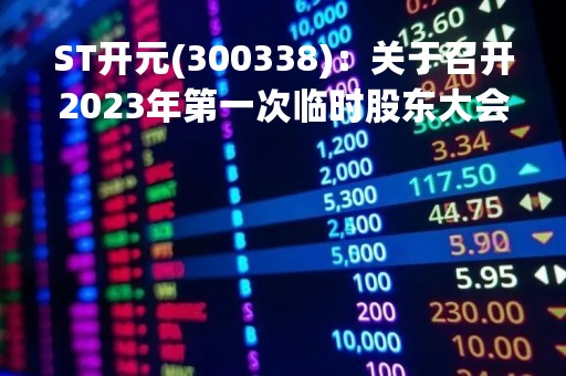 ST开元(300338)：关于召开2023年第一次临时股东大会，审议2项议案