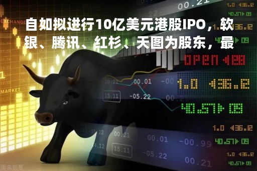 自如拟进行10亿美元港股IPO，软银、腾讯、红杉、天图为股东，最后一轮估值近乎500亿