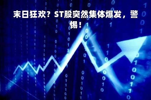 末日狂欢？ST股突然集体爆发，警惕！