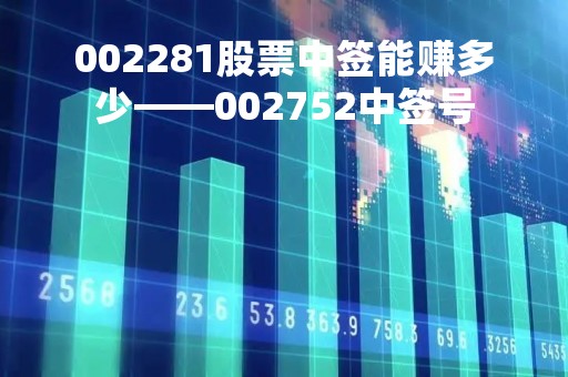 002281股票中签能赚多少——002752中签号 002281股票中签能赚多少——002752中签号