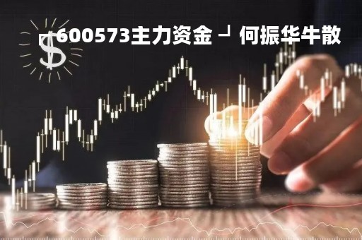 ┏ 600573主力资金 ┛何振华牛散
