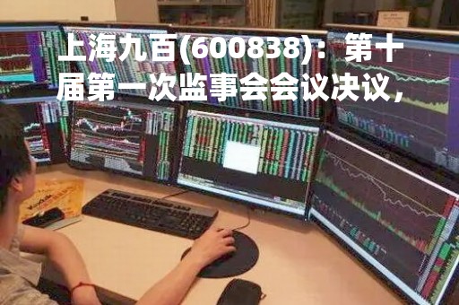 上海九百(600838)：第十届第一次监事会会议决议，审议关于提名孔之羽为公司第十届监事会监事候选人的议案