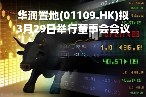 华润置地(01109.HK)拟3月29日举行董事会会议审批年度业绩