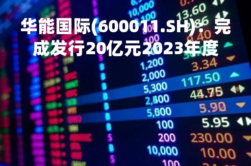 华能国际(600011.SH)：完成发行20亿元2023年度第六期中期票据