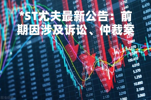 *ST尤夫最新公告：前期因涉及诉讼、仲裁案件被冻结的银行账户已全部解除冻结