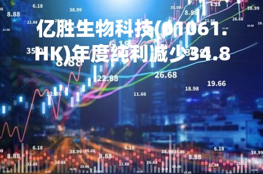 亿胜生物科技(01061.HK)年度纯利减少34.8%至约2.25亿港元 末期息0.025港元