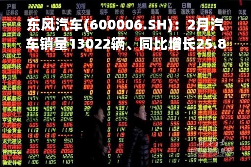 东风汽车(600006.SH)：2月汽车销量13022辆、同比增长25.83%