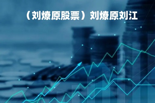 (刘燎原股票)刘燎原刘江 (刘燎原股票)刘燎原刘江