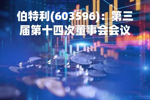伯特利(603596)：第三届第十四次董事会会议决议，审议《关于暂不提前赎回“伯特转债”的议案》