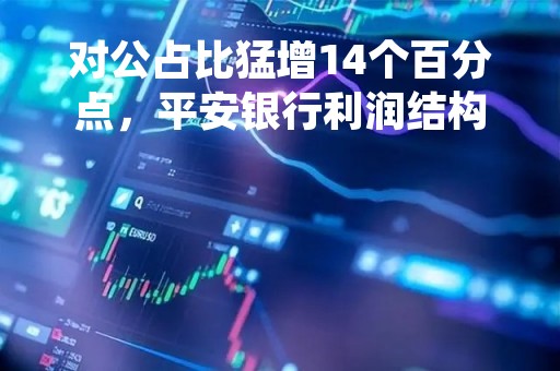对公占比猛增14个百分点，平安银行利润结构变阵