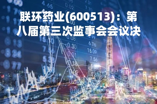 联环药业(600513)：第八届第三次监事会会议决议，8项议案获通过