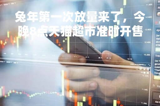 兔年第一次放量来了，今晚8点天猫超市准时开售