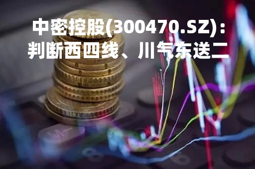 中密控股(300470.SZ)：判断西四线、川气东送二线项目今年可能会完成密封采购招标