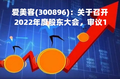 爱美客(300896)：关于召开2022年度股东大会，审议14项议案