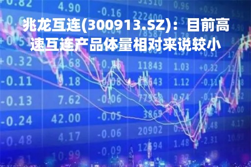 兆龙互连(300913.SZ)：目前高速互连产品体量相对来说较小