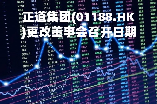 正道集团(01188.HK)更改董事会召开日期