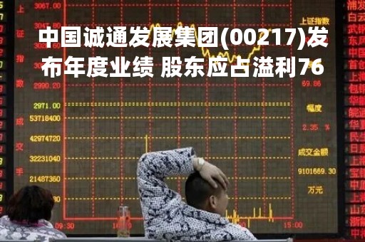 中国诚通发展集团(00217)发布年度业绩 股东应占溢利7606.6万港元 同比下降27% 末期股息每股0.39港仙