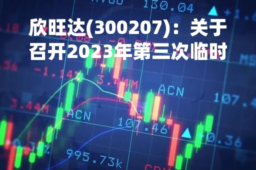 欣旺达(300207)：关于召开2023年第三次临时股东大会，审议12项议案
