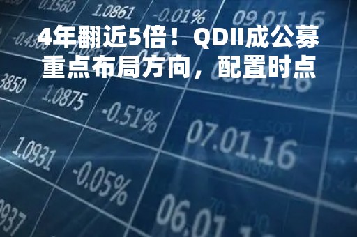 4年翻近5倍！QDII成公募重点布局方向，配置时点已至ETF怎么投？