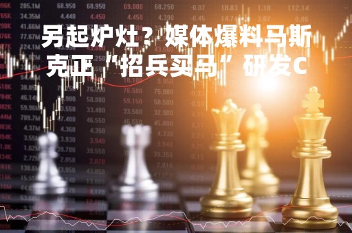 另起炉灶？媒体爆料马斯克正“招兵买马”研发ChatGPT竞品