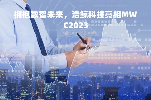 拥抱数智未来，浩鲸科技亮相MWC2023