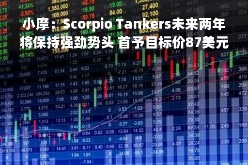 小摩：Scorpio Tankers未来两年将保持强劲势头 首予目标价87美元