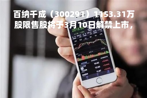 百纳千成（300291）1153.31万股限售股将于3月10日解禁上市，占总股本1.26%