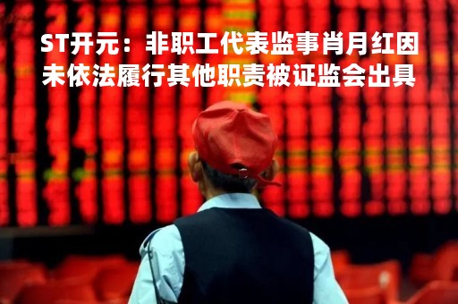 ST开元：非职工代表监事肖月红因未依法履行其他职责被证监会出具警示函