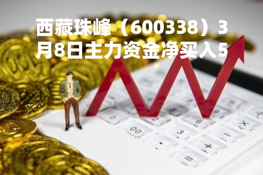西藏珠峰（600338）3月8日主力资金净买入5449.02万元