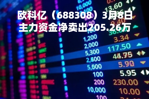 欧科亿（688308）3月8日主力资金净卖出205.26万元