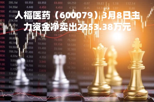 人福医药（600079）3月8日主力资金净卖出2253.38万元