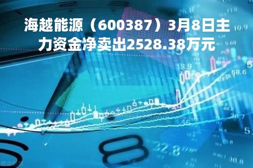 海越能源（600387）3月8日主力资金净卖出2528.38万元