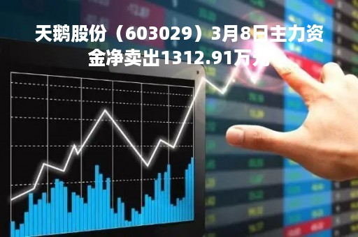 天鹅股份（603029）3月8日主力资金净卖出1312.91万元