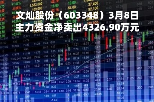 文灿股份（603348）3月8日主力资金净卖出4326.90万元