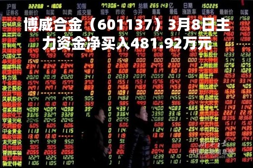博威合金（601137）3月8日主力资金净买入481.92万元
