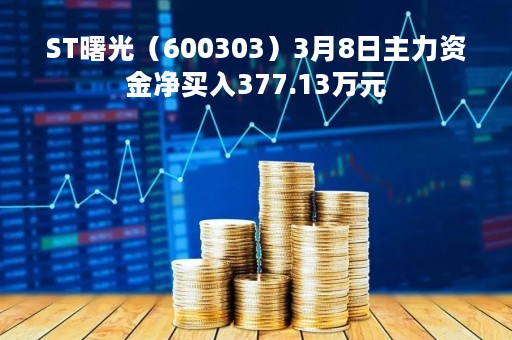 ST曙光（600303）3月8日主力资金净买入377.13万元