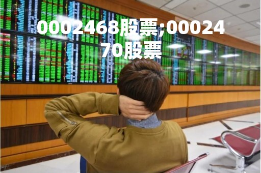 0002468股票;0002470股票