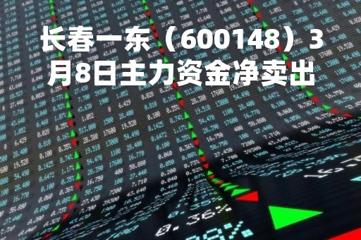 长春一东(600148)3月8日主力资金净卖出42.42万元 长春一东(600148)3月8日主力资金净卖出42.42万元
