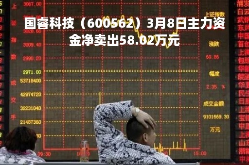 国睿科技（600562）3月8日主力资金净卖出58.02万元