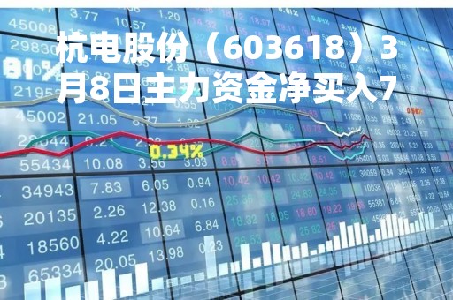 杭电股份（603618）3月8日主力资金净买入763.90万元