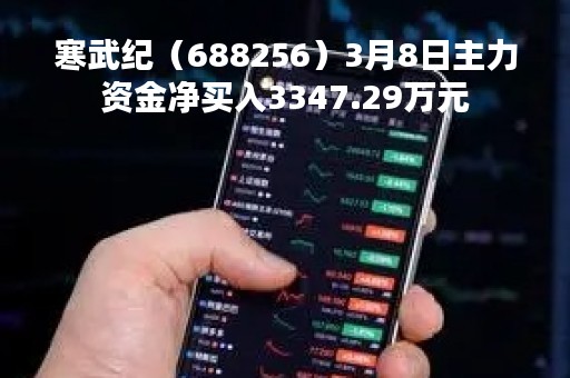 寒武纪（688256）3月8日主力资金净买入3347.29万元